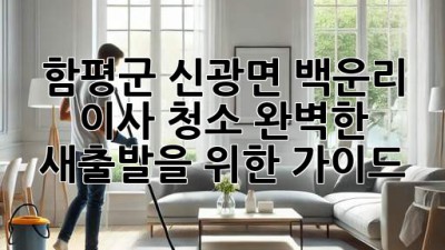 함평군 신광면 백운리 이사 청소: 완벽한 새출발을 위한 가이드