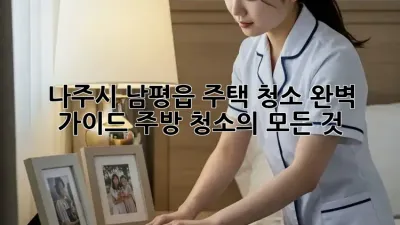 나주시 남평읍 주택 청소 완벽 가이드: 주방 청소의 모든 것!