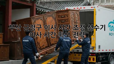 부산 금정구 이사 시간 조정: 성수기 이사, 시간 확보 전략!
